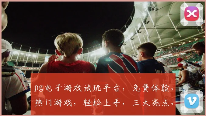 pg电子游戏试玩平台，免费体验，热门游戏，轻松上手，三大亮点，不容错过，立即加入