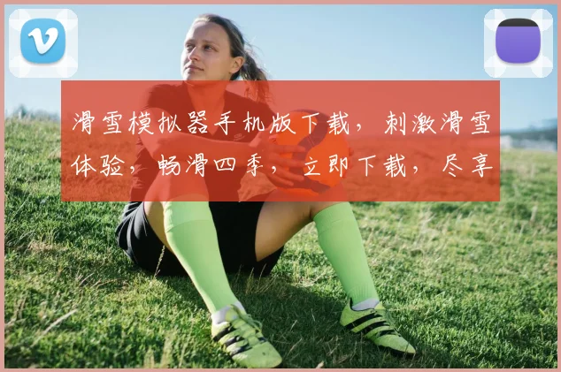 滑雪模拟器手机版下载，刺激滑雪体验，畅滑四季，立即下载，尽享冰雪世界，