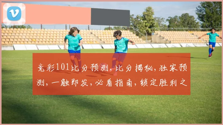 竞彩101比分预测,比分揭秘,独家预测,一触即发,必看指南,锁定胜利之匙。