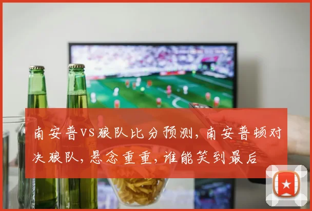 南安普vs狼队比分预测,南安普顿对决狼队,悬念重重,谁能笑到最后
